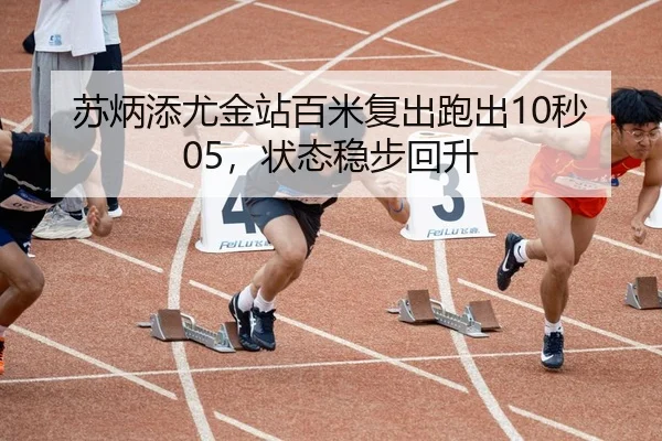 苏炳添尤金站百米复出跑出10秒05，状态稳步回升